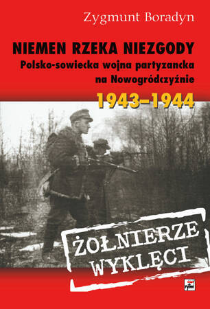 Niemen rzeka niezgody. Polsko-sowiecka wojna partyzancka na Nowogródczyźnie 1943-1944