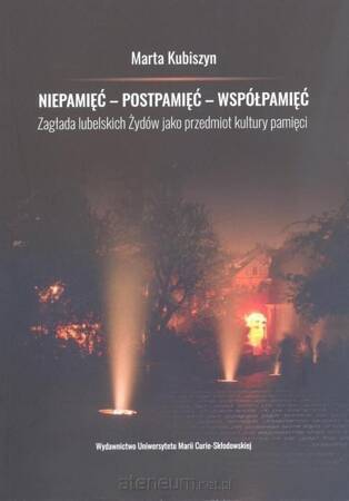 Niepamięć - postpamięć - współpamięć Zagłada lubelskich Żydów jako przedmiot kultury pamięci