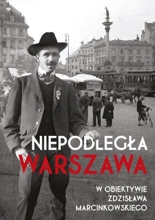 Niepodległa Warszawa w obiektywie Zdzisława Marcinkowskiego