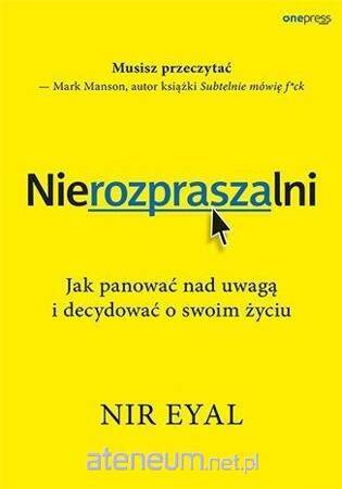 Nierozpraszalni. Jak panować nad uwagą i decydować o swoim życiu