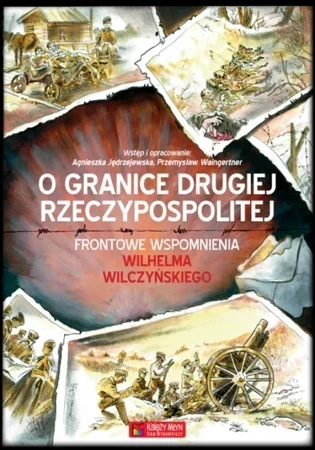 O granice Drugiej Rzeczypospolitej. Frontowe wspomnienia Wilhelma Wilczyńskiego