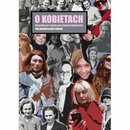 O kobietach. Biograficzne i społeczne wymiary kobiecości