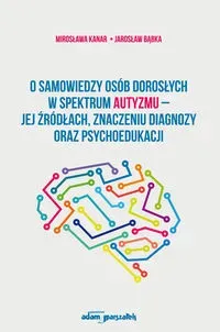 O samowiedzy osób dorosłych w spektrum autyzmu jej źródłach znaczeniu diagnozy oraz psychoedukacji