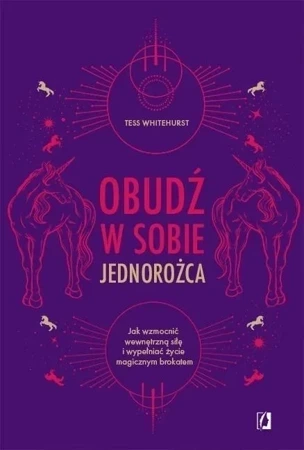 Obudź w sobie jednorożca.Jak wzmocnić wewnętrzną siłę i wypełniać życie magicznym brokatem.