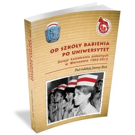 Od Szkoły Babienia po Uniwersytet. Dzieje kształcenia położnych w Warszawie 1802-2012