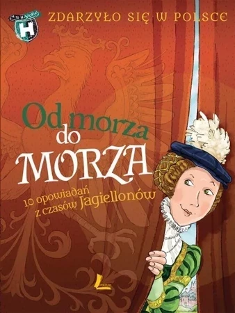 Od morza do morza. 10 opowiadań z czasów Jagiellonów. Zdarzyło się w Polsce (dodruk 2018)