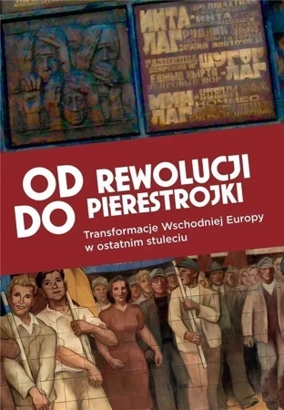 Od rewolucji do pierestrojki. Transformacje Europy Wschodniej w ostatnim stuleciu