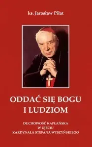 Oddać się Bogu i ludziom. Duchowość kapłańska w ujęciu kardynała Stefana Wyszyńskiego