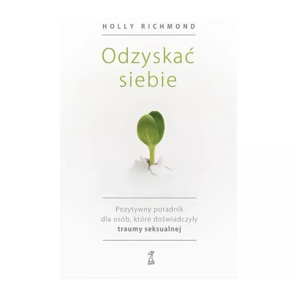 Odzyskać siebie. Pozytywny poradnik dla osób, które doświadczyły traumy seksualnej