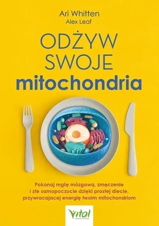 Odżyw swoje mitochondria. Pokonaj mgłę mózgową, zmęczenie i złe samopoczucie dzięki prostej diecie, przywracającej energię twoim mitochondriom