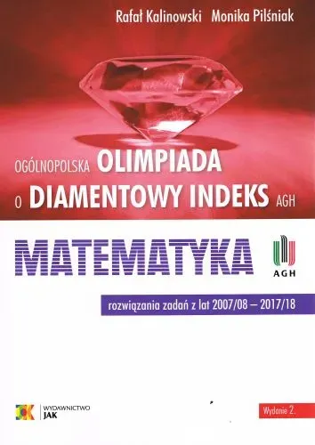 Olimpiada o Diamentowy Indeks AGH. MATEMATYKA. Rozwiązania zadań z lat 2007/08–2017/18 (wyd.2/18)