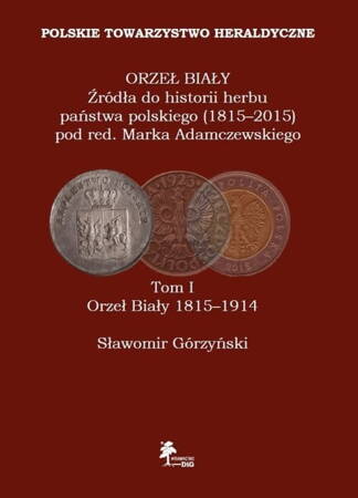 Orzeł Biały Źródła Do Historii Herbu Państwa Polskiego (1815 - 2015) Tom 1 Orzeł Biały 1815 - 1914