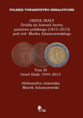 Orzeł Biały Źródła Do Historii Herbu Państwa Polskiego (1815 - 2015) Tom 3 Orzeł Biały (1944 - 2015)