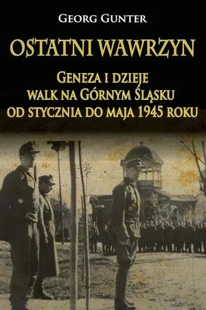 Ostatni wawrzyn. Geneza i dzieje walk na Górnym Śląsku od stycznia do maja 1945 roku