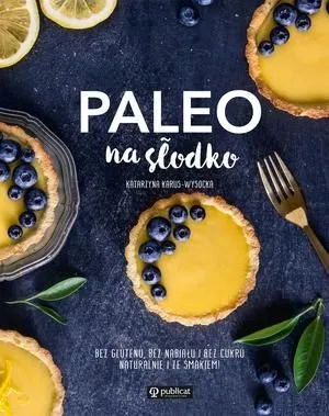 Paleo na słodko. Bez glutenu, bez nabiału i bez cukru. Naturalnie i ze smakiem!