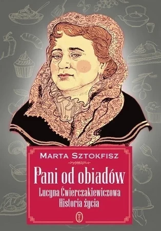 Pani od obiadów Lucyna Ćwierczakiewiczowa Historia życia