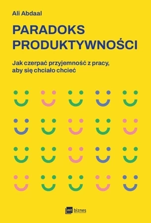 Paradoks produktywności. Jak czerpać przyjemność z pracy, aby się chciało chcieć