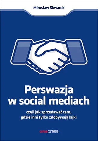 Perswazja w Social Media, czyli jak sprzedawać tam, gdzie inni zdobywają tylko lajki