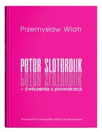 Peter Sloterdijk - ćwiczenia z prowokacji. Rzecz o niedogmatycznej teorii mediów