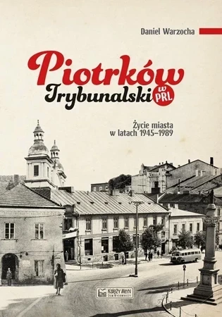 Piotrków Trybunalski w PRL. Życie codzienne i niecodzienne miasta 1945–1989