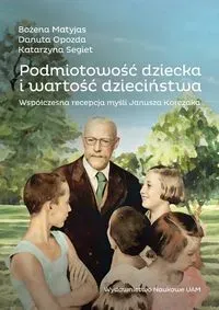 Podmiotowość dziecka i wartość dzieciństwa. Współczesna recepcja myśli Janusza Korczaka