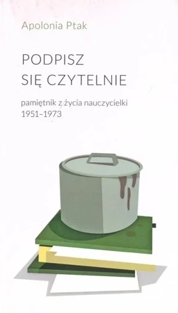 Podpisz się czytelnie. Pamiętnik z życia nauczycielki 1951-1973