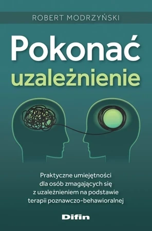 Pokonać uzależnienie. Praktyczne umiejętności dla osób zmagających się z uzależnieniem na podstawie terapii poznawczo-behawioralnej