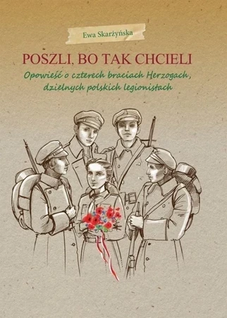 Poszli, bo tak chcieli. Opowieść o czterech braciach Herzogach,dzielnych polskich legionistach