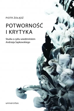 Potworność i krytyka. Studia o cyklu wiedźmińskim Andrzeja Sapkowskiego