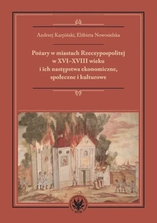 Pożary w miastach Rzeczypospolitej w XVI-XVIII wieku i ich następstwa ekonomiczne, społeczne i kultu