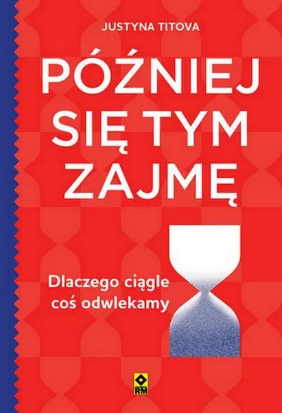 Później się tym zajmę Dlaczego ciągle coś odwlekamy