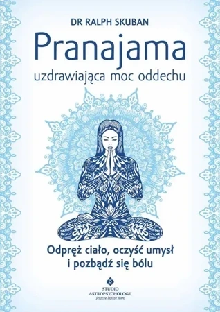 Pranajama uzdrawiająca moc oddechu. Odpręż ciało, oczyść umysł i pozbądź się bólu wyd. 2023