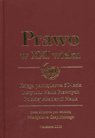 Prawo W XXI Wieku. Księga Pamiątkowa 50 - Lecia Instytutu Nauk Prawnych Polskiej Akademii Nauk