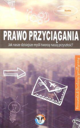 Prawo przyciągania jak nasze dzisiejsze myśli tworzą naszą przyszłość