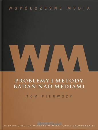 Problemy i metody badań nad mediami. Współczesne media Tom 1