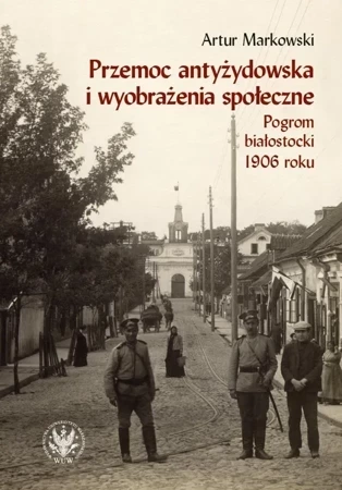 Przemoc antyżydowska i wyobrażenia społeczne. Pogrom białostocki 1906 roku