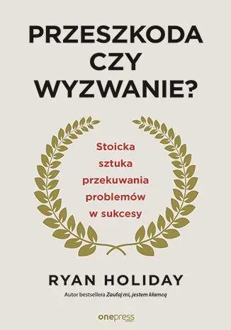 Przeszkoda czy wyzwanie? Stoicka sztuka przekuwania problemów w sukcesy wyd. 2