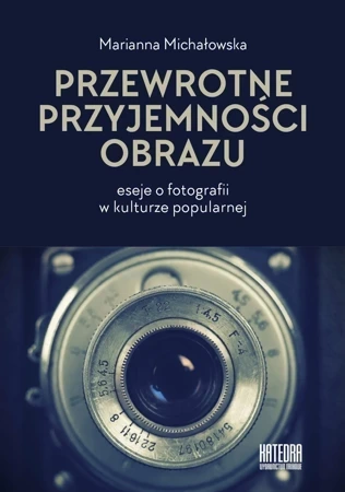 Przewrotne przyjemności obrazu. Eseje o fotografii w kulturze popularnej