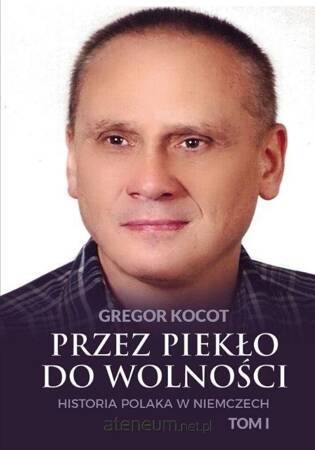 Przez piekło do wolności. Historia Polaka w Niemczech Tom 1