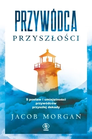 Przywódca przyszłości. 9 postaw i umiejętności przywódców przyszłej dekady