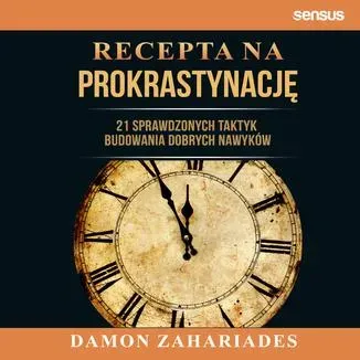 Recepta na prokrastynację. 21 sprawdzonych taktyk budowania dobrych nawyków