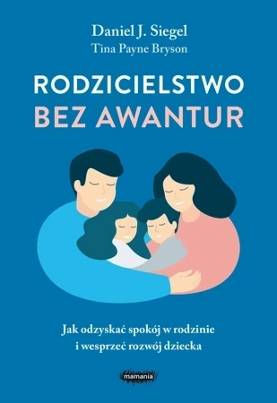 Rodzicielstwo bez awantur. Jak odzyskać spokój w rodzinie i wesprzeć rozwój dziecka