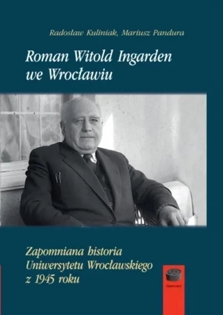 Roman Witold Ingarden we Wrocławiu. Zapomniana historia Uniwersytetu