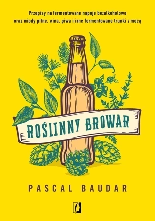 Roślinny browar przepisy na fermentowane napoje bezalkoholowe oraz miody pitne wina piwa i inne fermentowane trunki z mocą