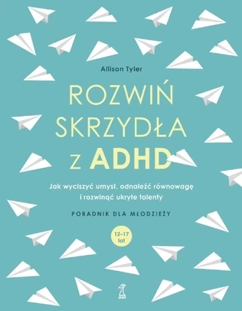 Rozwiń skrzydła z ADHD. Jak wyciszyć umysł, odnaleźć równowagę i rozwinąć ukryte talenty