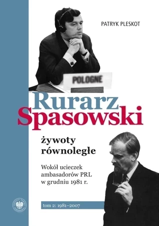 Rurarz, Spasowski – żywoty równoległe. Wokół ucieczek ambasadorów PRL w grudniu 1981 r.  Tom 2 1981–2007