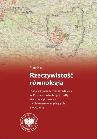 Rzeczywistość równoległa. Plany dotyczące wprowadzenia w Polsce w latach 1987–1989 stanu wyjątkowego na tle rozmów rządzących z opozycją