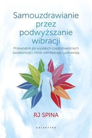 Samouzdrawianie przez podnoszenie wibracji. Przewodnik po wysokich częstotliwościach świadomości, które odmładzają i uzdrawiają