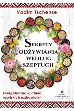 Sekrety odżywiania według szeptuch. Energetyczna kuchnia rosyjskich uzdrowicieli