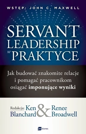 Servant Leadership w praktyce Jak budować znakomite relacje i pomagać pracownikom osiągać imponujące wyniki